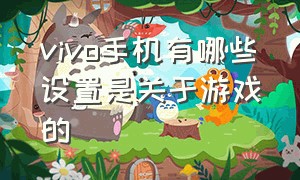 vivo手机有哪些设置是关于游戏的（vivo手机自带的游戏模式在哪里）