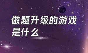 做题升级的游戏是什么