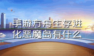 手游方舟生存进化恶魔岛有什么