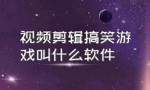 视频剪辑搞笑游戏叫什么软件