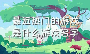 最近热门的游戏是什么游戏名字