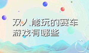 双人能玩的赛车游戏有哪些