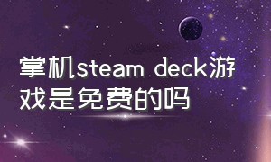 掌机steam deck游戏是免费的吗