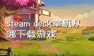 steam deck掌机从哪下载游戏