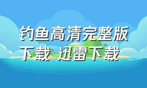 钓鱼高清完整版下载 迅雷下载（钓鱼电影国语完整版）