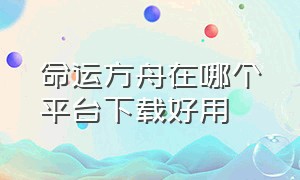 命运方舟在哪个平台下载好用（命运方舟交易平台）