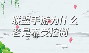 联盟手游为什么老是不受控制