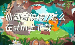 仙剑奇侠传7怎么在stm上下载