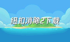 纽扣消除2下载（消除大师2下载安装入口）