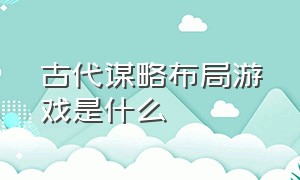 古代谋略布局游戏是什么