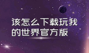 该怎么下载玩我的世界官方版（该怎么下载玩我的世界官方版手机）