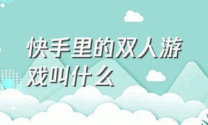 快手里的双人游戏叫什么