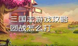 三国志游戏攻略团战怎么打（三国志游戏攻略s2开荒攻略）