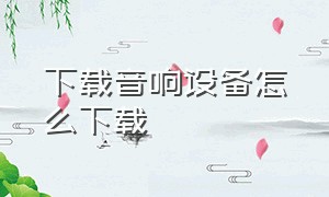 下载音响设备怎么下载