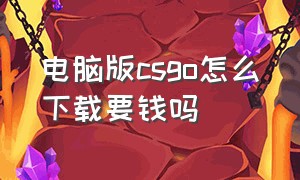 电脑版csgo怎么下载要钱吗