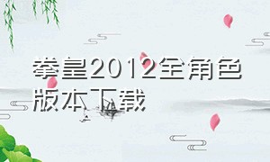 拳皇2012全角色版本下载（安卓拳皇2012完整版全人物）