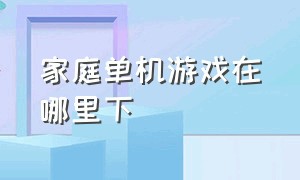 家庭单机游戏在哪里下