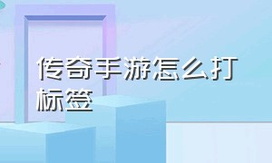 传奇手游怎么打标签