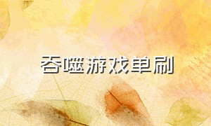 吞噬游戏单刷（吞噬游戏新手教程）