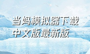 当妈模拟器下载中文版最新版（当妈模拟器下载中文版最新版）