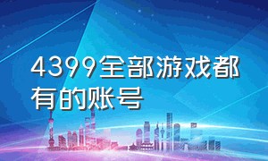 4399全部游戏都有的账号（4399账号能登录的游戏有什么）