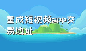 星成短视频app交易地址