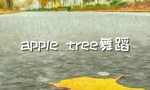 apple tree舞蹈（apple tree英文歌手势舞蹈）