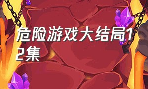 危险游戏大结局12集