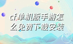 cf单机版手游怎么免费下载安装（cf单机版手游怎么免费下载安装教程）