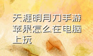 天涯明月刀手游苹果怎么在电脑上玩（天涯明月刀手游可以安卓转苹果吗）