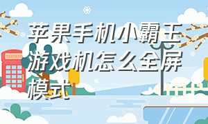 苹果手机小霸王游戏机怎么全屏模式