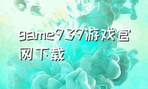 game939游戏官网下载