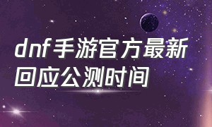 dnf手游官方最新回应公测时间