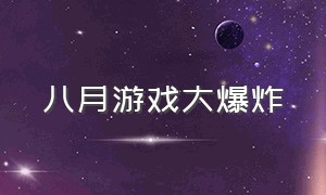 八月游戏大爆炸