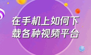 在手机上如何下载各种视频平台