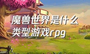 魔兽世界是什么类型游戏rpg（魔兽世界中国有哪些游戏）