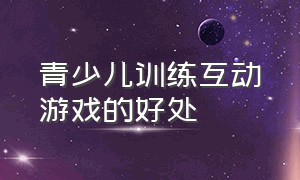 青少儿训练互动游戏的好处