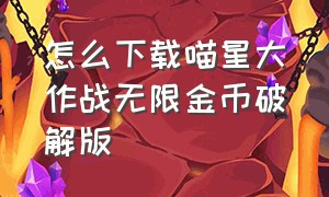 怎么下载喵星大作战无限金币破解版