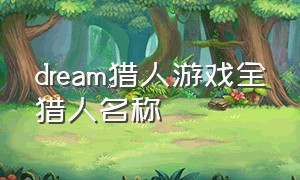 dream猎人游戏全猎人名称（dream猎人游戏所有猎人叫什么）