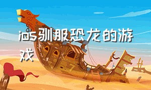 ios驯服恐龙的游戏（ios驯服恐龙的游戏有哪些）