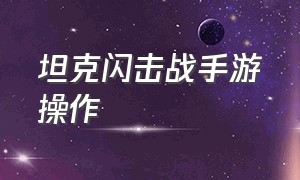 坦克闪击战手游操作（坦克闪击战手游俄服怎么绑定账号）