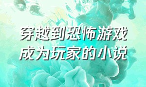 穿越到恐怖游戏成为玩家的小说