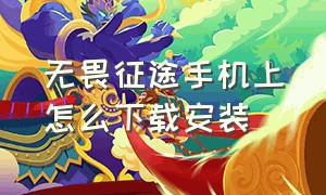 无畏征途手机上怎么下载安装（无畏征途手机版怎么下载苹果版）