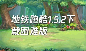 地铁跑酷1.5.2下载困难版