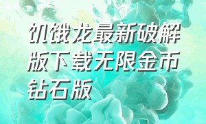 饥饿龙最新破解版下载无限金币钻石版（饥饿龙无限金币钻石版下载方法）