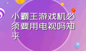 小霸王游戏机必须要用电视吗知乎