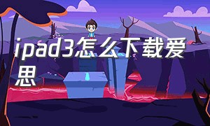 ipad3怎么下载爱思（ipad3怎么下载爱思助手加强版）