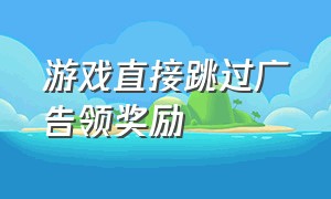 游戏直接跳过广告领奖励