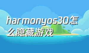 harmonyos30怎么隐藏游戏（harmonyos10怎么隐藏游戏）