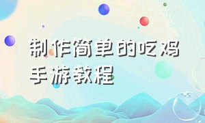 制作简单的吃鸡手游教程（自己制作的吃鸡手游怎么玩）